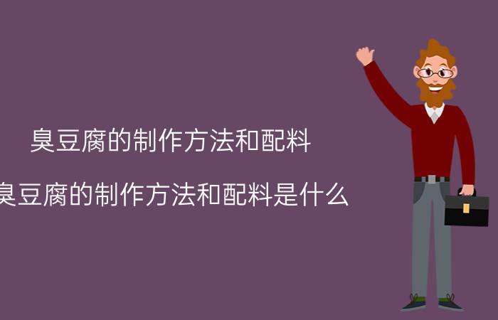 臭豆腐的制作方法和配料 臭豆腐的制作方法和配料是什么